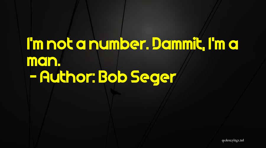 Bob Seger Quotes: I'm Not A Number. Dammit, I'm A Man.