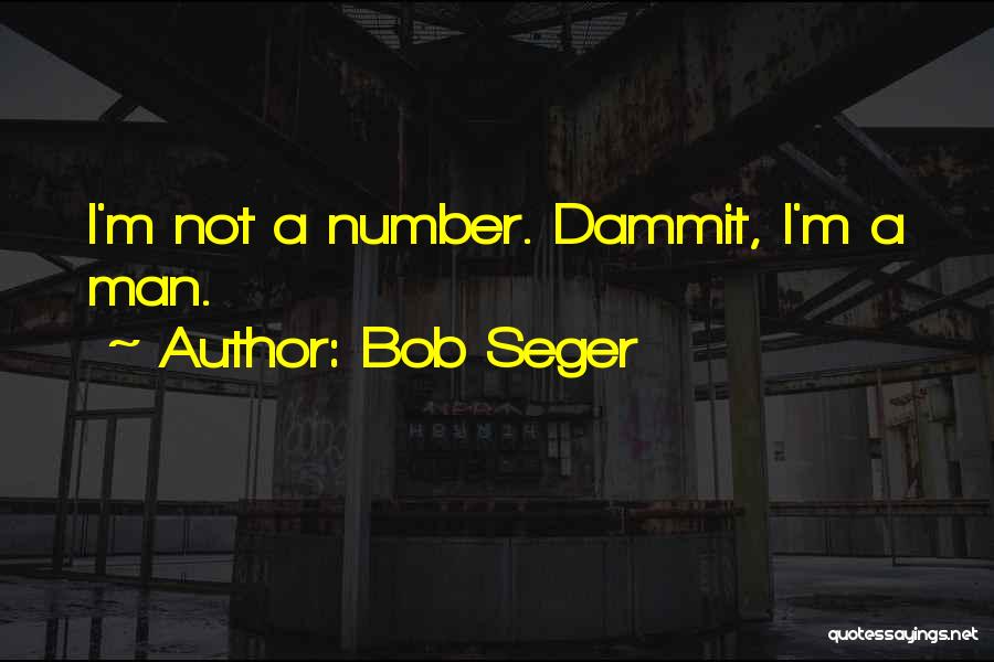 Bob Seger Quotes: I'm Not A Number. Dammit, I'm A Man.