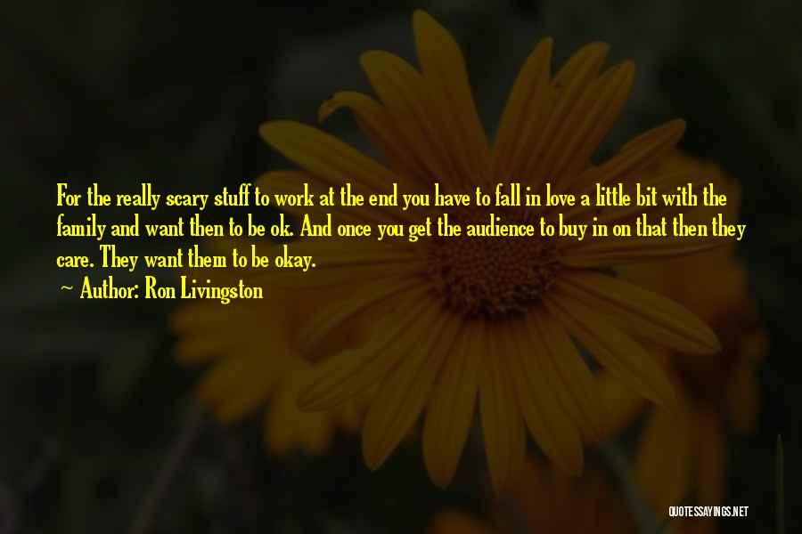 Ron Livingston Quotes: For The Really Scary Stuff To Work At The End You Have To Fall In Love A Little Bit With