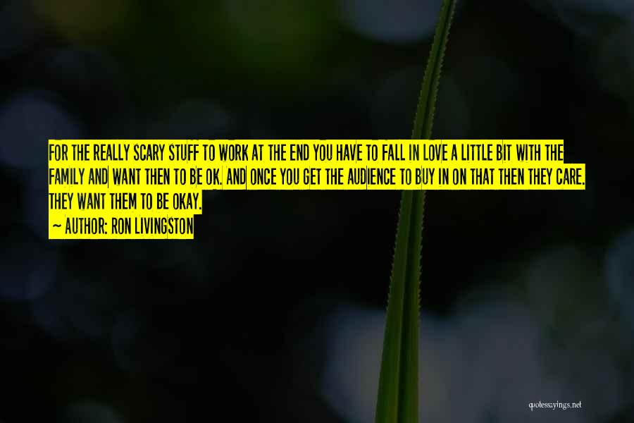 Ron Livingston Quotes: For The Really Scary Stuff To Work At The End You Have To Fall In Love A Little Bit With