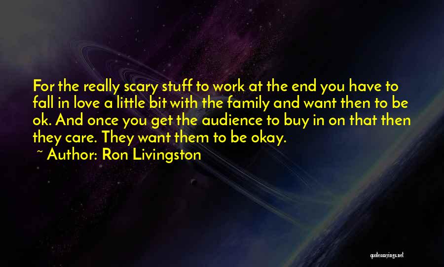 Ron Livingston Quotes: For The Really Scary Stuff To Work At The End You Have To Fall In Love A Little Bit With