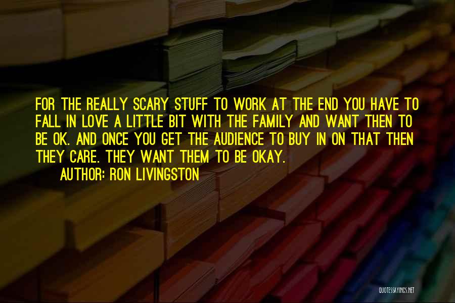 Ron Livingston Quotes: For The Really Scary Stuff To Work At The End You Have To Fall In Love A Little Bit With