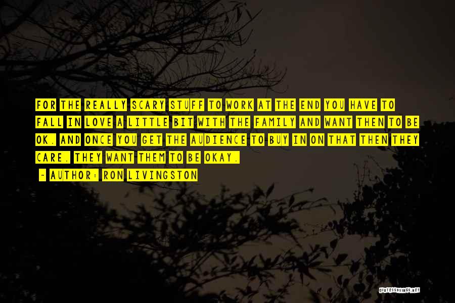 Ron Livingston Quotes: For The Really Scary Stuff To Work At The End You Have To Fall In Love A Little Bit With