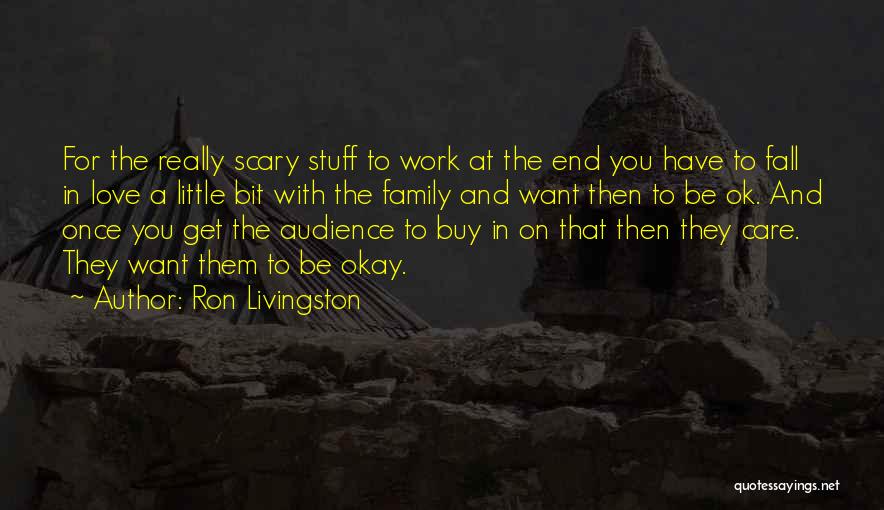 Ron Livingston Quotes: For The Really Scary Stuff To Work At The End You Have To Fall In Love A Little Bit With