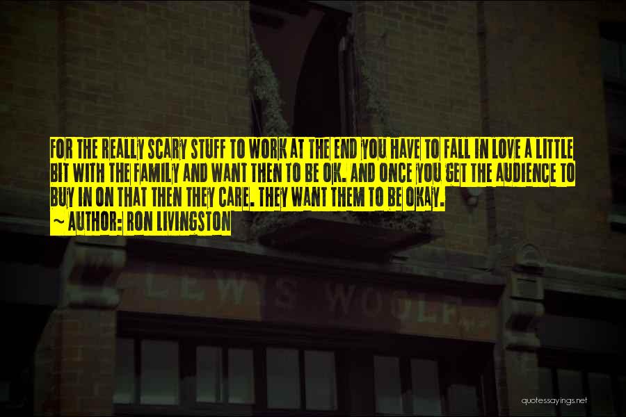 Ron Livingston Quotes: For The Really Scary Stuff To Work At The End You Have To Fall In Love A Little Bit With