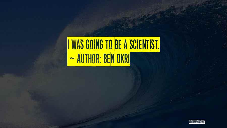Ben Okri Quotes: I Was Going To Be A Scientist.
