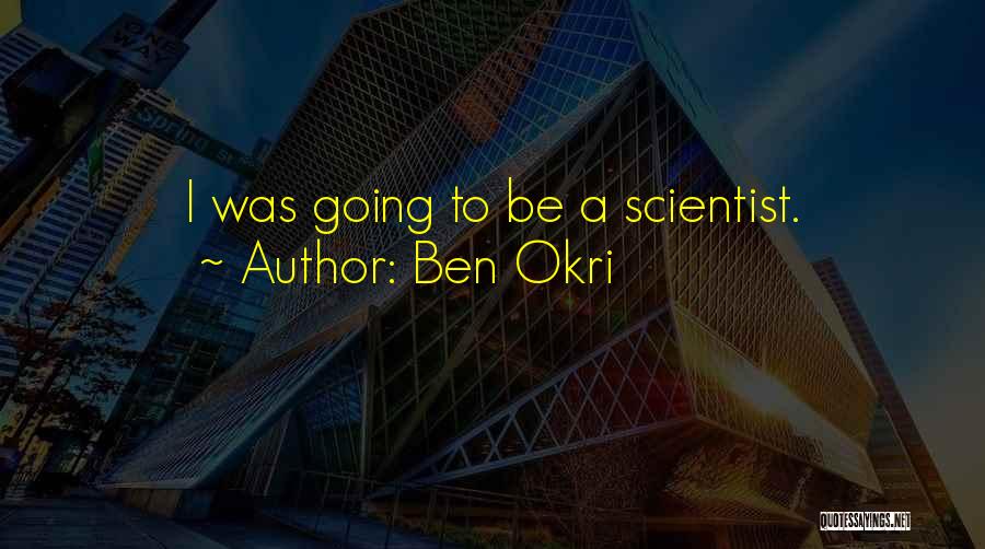 Ben Okri Quotes: I Was Going To Be A Scientist.