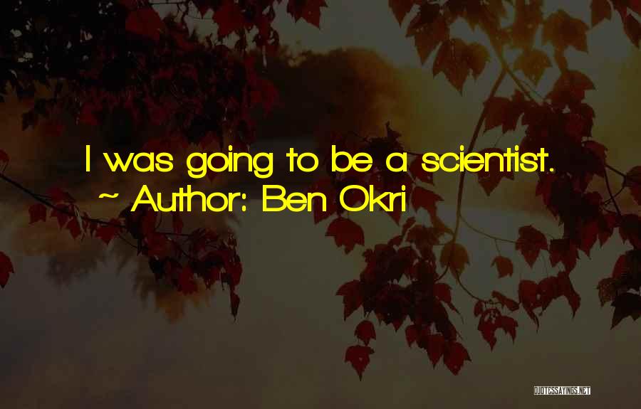 Ben Okri Quotes: I Was Going To Be A Scientist.