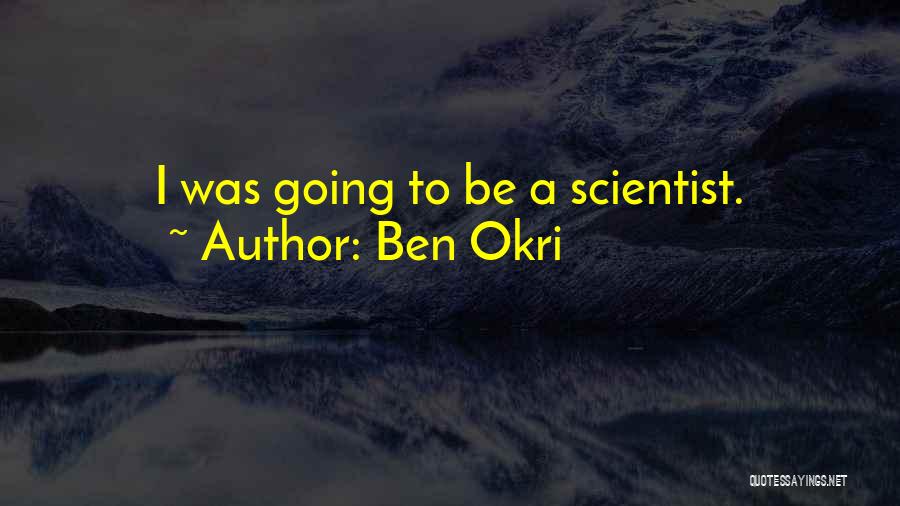 Ben Okri Quotes: I Was Going To Be A Scientist.