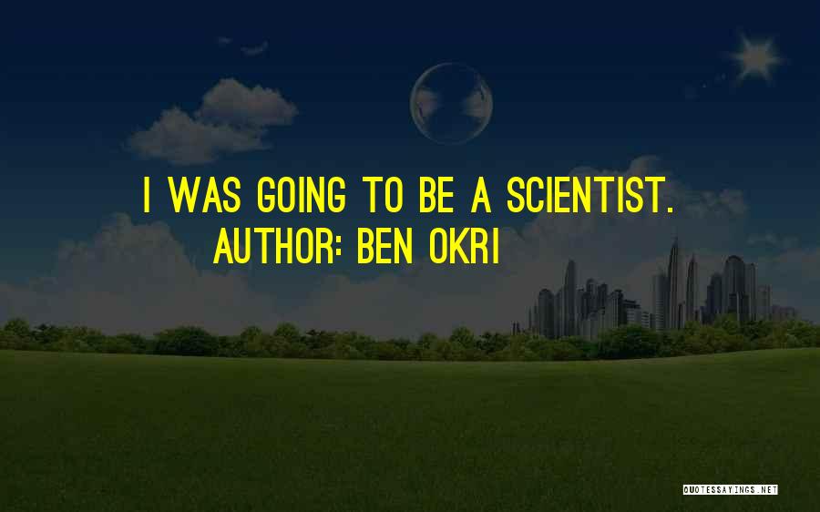 Ben Okri Quotes: I Was Going To Be A Scientist.