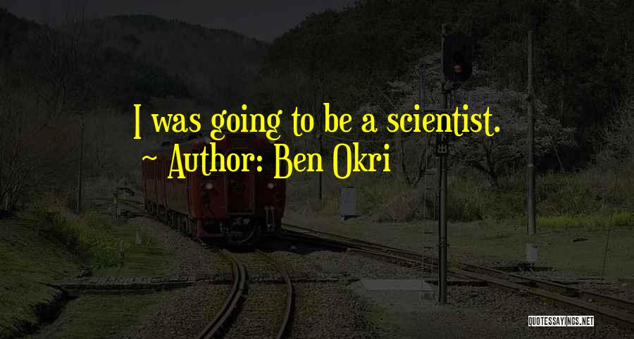 Ben Okri Quotes: I Was Going To Be A Scientist.