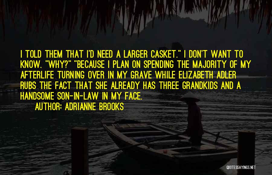 Adrianne Brooks Quotes: I Told Them That I'd Need A Larger Casket. I Don't Want To Know. Why? Because I Plan On Spending