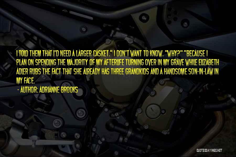 Adrianne Brooks Quotes: I Told Them That I'd Need A Larger Casket. I Don't Want To Know. Why? Because I Plan On Spending