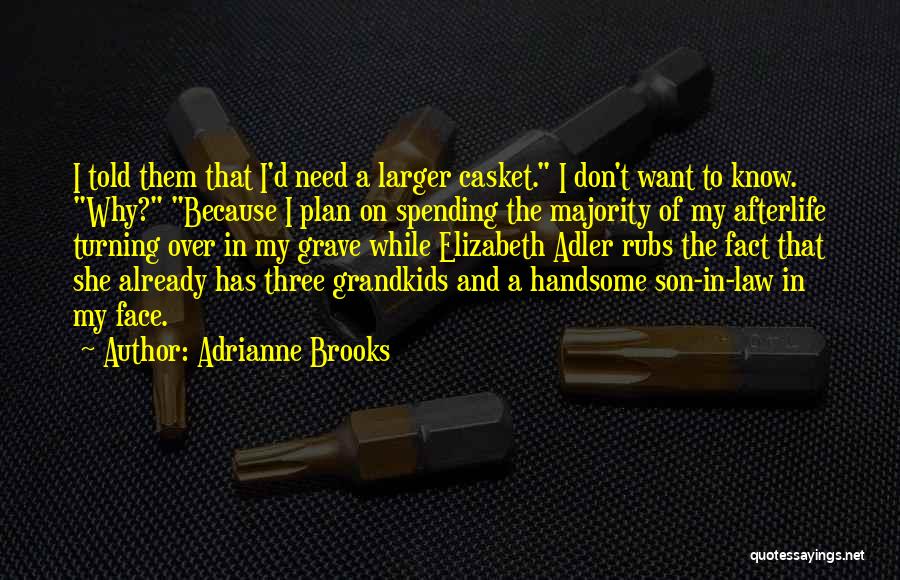 Adrianne Brooks Quotes: I Told Them That I'd Need A Larger Casket. I Don't Want To Know. Why? Because I Plan On Spending