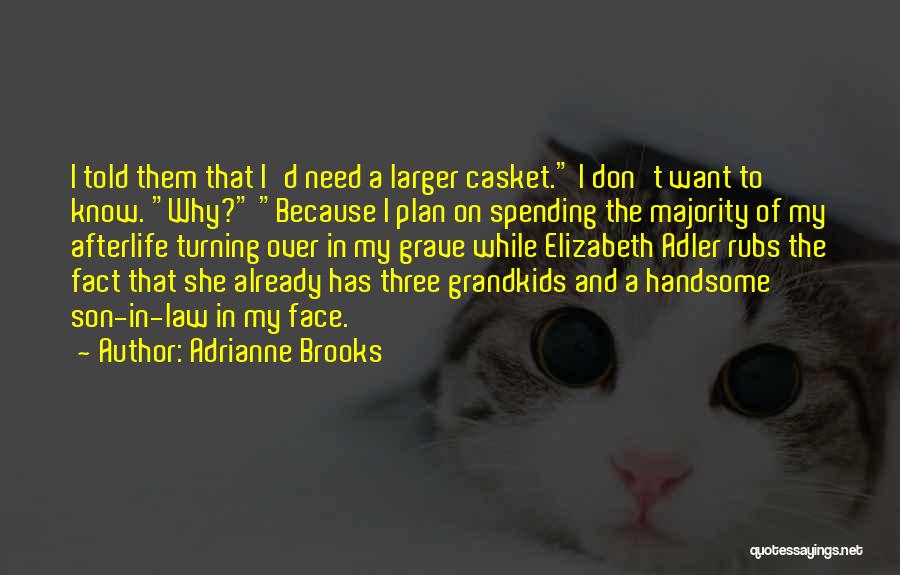 Adrianne Brooks Quotes: I Told Them That I'd Need A Larger Casket. I Don't Want To Know. Why? Because I Plan On Spending