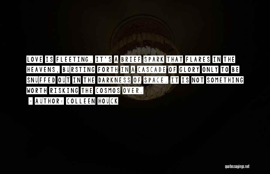 Colleen Houck Quotes: Love Is Fleeting. It's A Brief Spark That Flares In The Heavens, Bursting Forth In A Cascade Of Glory Only