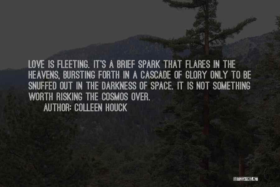 Colleen Houck Quotes: Love Is Fleeting. It's A Brief Spark That Flares In The Heavens, Bursting Forth In A Cascade Of Glory Only