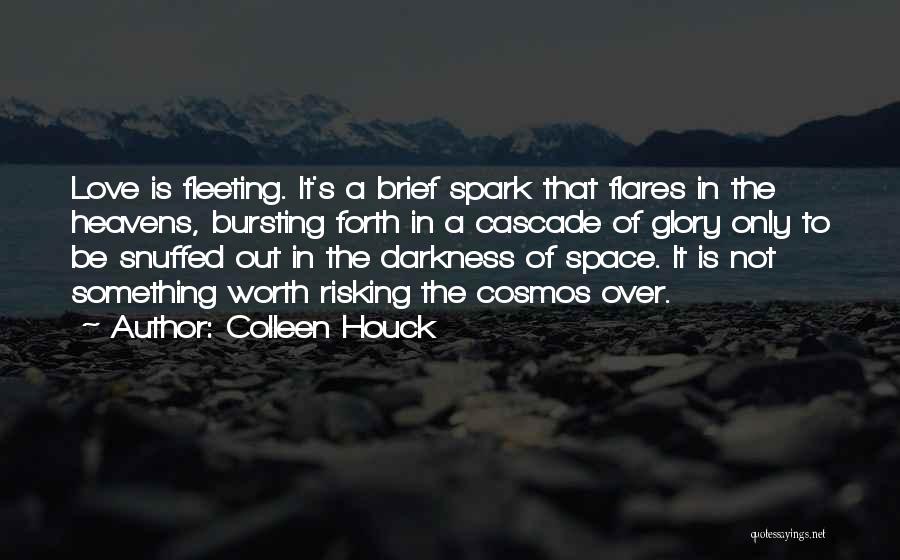 Colleen Houck Quotes: Love Is Fleeting. It's A Brief Spark That Flares In The Heavens, Bursting Forth In A Cascade Of Glory Only