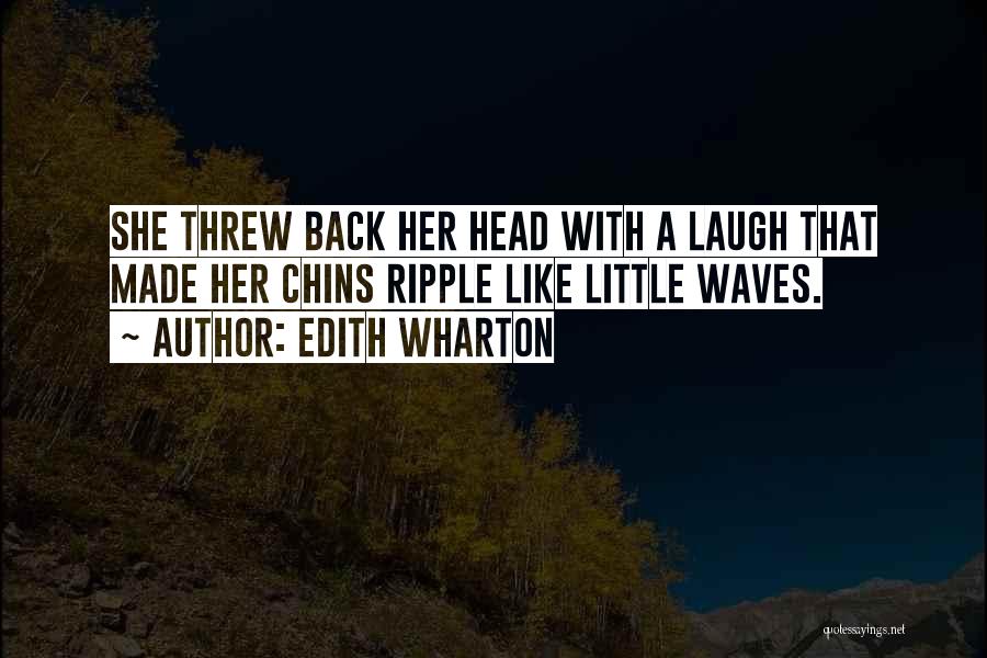 Edith Wharton Quotes: She Threw Back Her Head With A Laugh That Made Her Chins Ripple Like Little Waves.