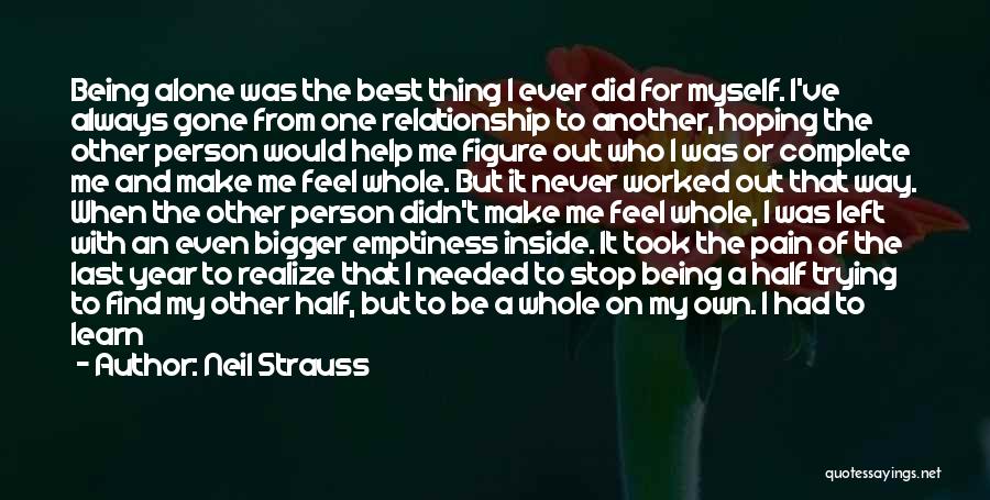 Neil Strauss Quotes: Being Alone Was The Best Thing I Ever Did For Myself. I've Always Gone From One Relationship To Another, Hoping