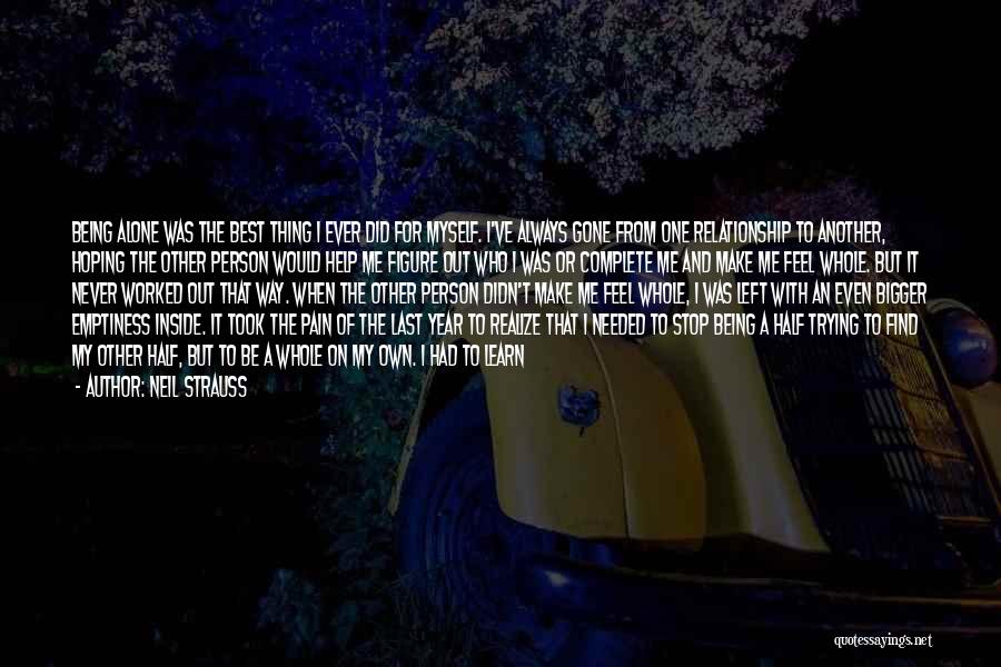 Neil Strauss Quotes: Being Alone Was The Best Thing I Ever Did For Myself. I've Always Gone From One Relationship To Another, Hoping