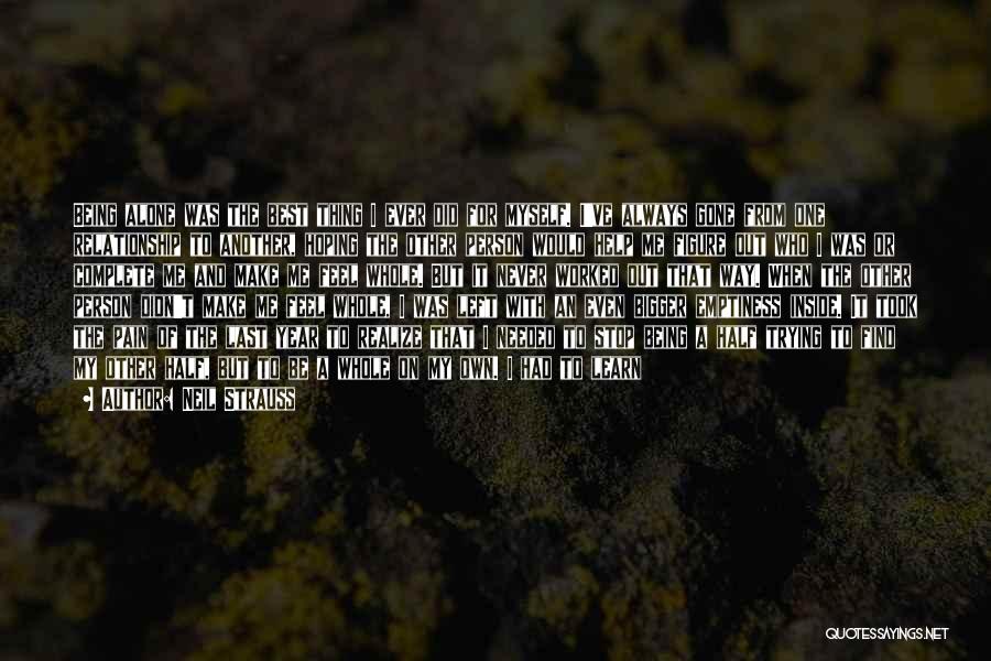 Neil Strauss Quotes: Being Alone Was The Best Thing I Ever Did For Myself. I've Always Gone From One Relationship To Another, Hoping