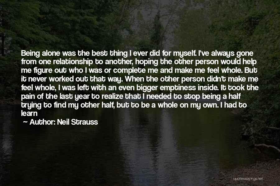 Neil Strauss Quotes: Being Alone Was The Best Thing I Ever Did For Myself. I've Always Gone From One Relationship To Another, Hoping