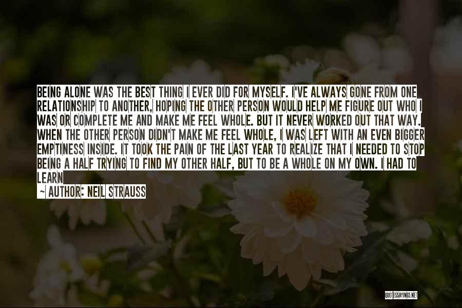 Neil Strauss Quotes: Being Alone Was The Best Thing I Ever Did For Myself. I've Always Gone From One Relationship To Another, Hoping