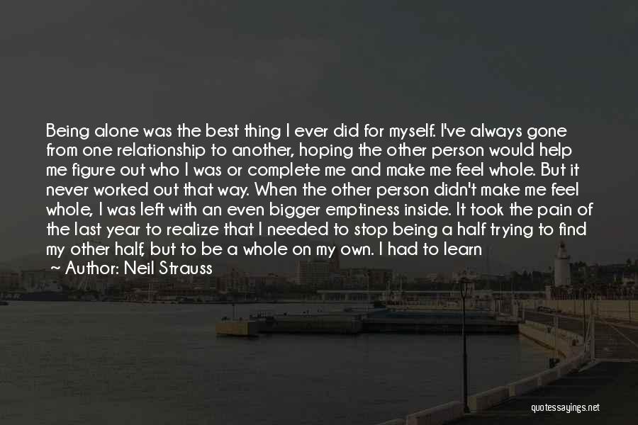 Neil Strauss Quotes: Being Alone Was The Best Thing I Ever Did For Myself. I've Always Gone From One Relationship To Another, Hoping