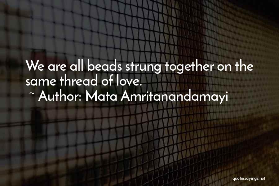 Mata Amritanandamayi Quotes: We Are All Beads Strung Together On The Same Thread Of Love.