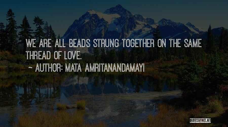 Mata Amritanandamayi Quotes: We Are All Beads Strung Together On The Same Thread Of Love.