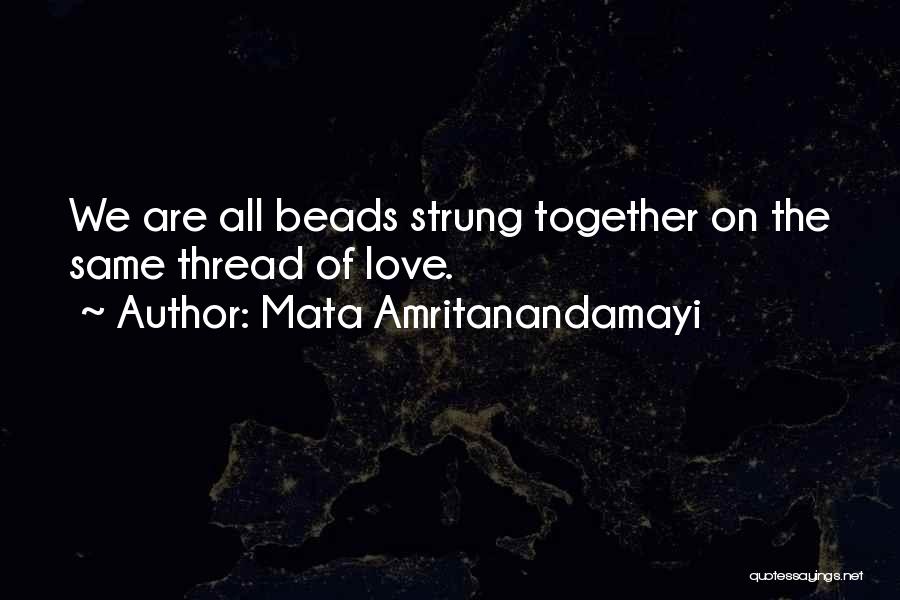 Mata Amritanandamayi Quotes: We Are All Beads Strung Together On The Same Thread Of Love.