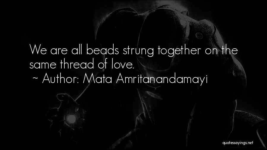 Mata Amritanandamayi Quotes: We Are All Beads Strung Together On The Same Thread Of Love.