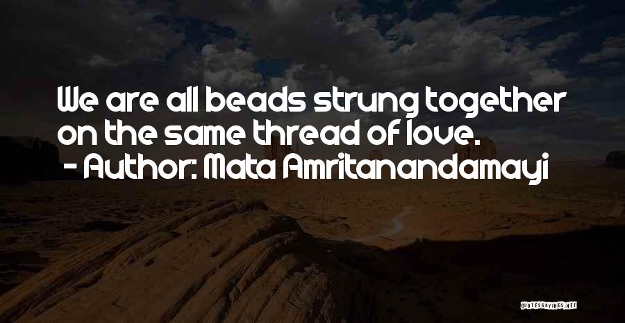 Mata Amritanandamayi Quotes: We Are All Beads Strung Together On The Same Thread Of Love.