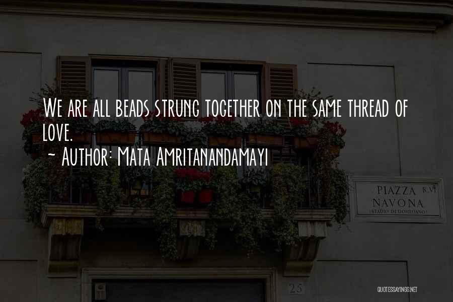 Mata Amritanandamayi Quotes: We Are All Beads Strung Together On The Same Thread Of Love.