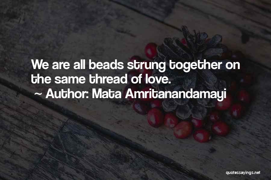 Mata Amritanandamayi Quotes: We Are All Beads Strung Together On The Same Thread Of Love.