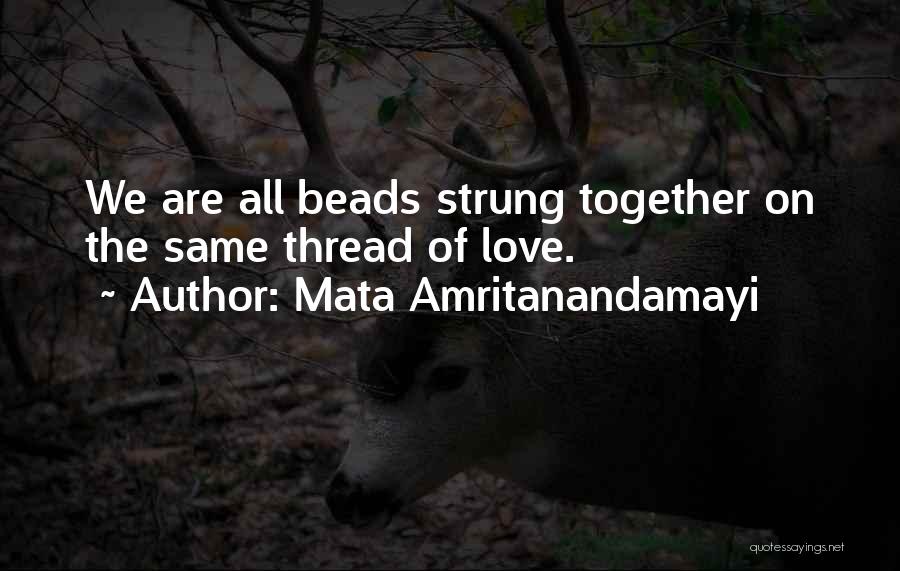 Mata Amritanandamayi Quotes: We Are All Beads Strung Together On The Same Thread Of Love.