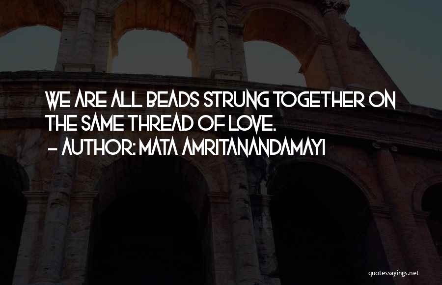 Mata Amritanandamayi Quotes: We Are All Beads Strung Together On The Same Thread Of Love.