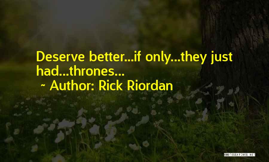 Rick Riordan Quotes: Deserve Better...if Only...they Just Had...thrones...