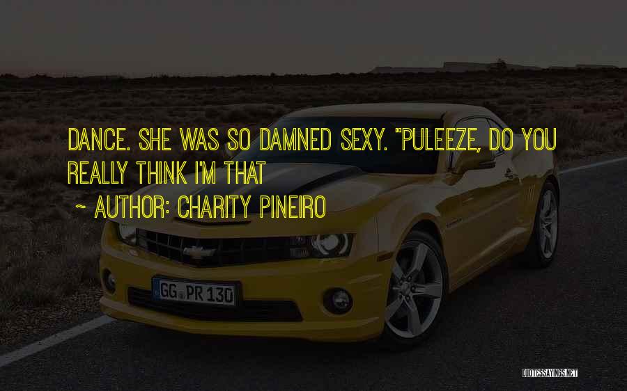 Charity Pineiro Quotes: Dance. She Was So Damned Sexy. Puleeze, Do You Really Think I'm That