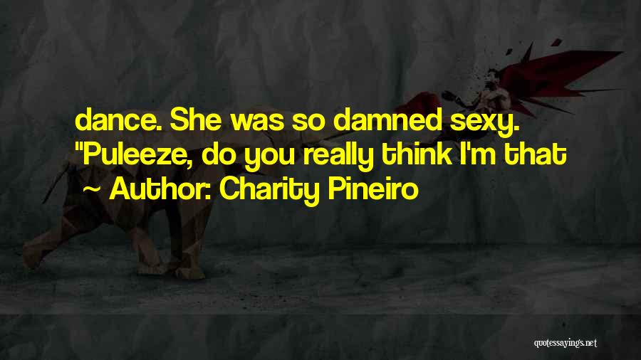 Charity Pineiro Quotes: Dance. She Was So Damned Sexy. Puleeze, Do You Really Think I'm That