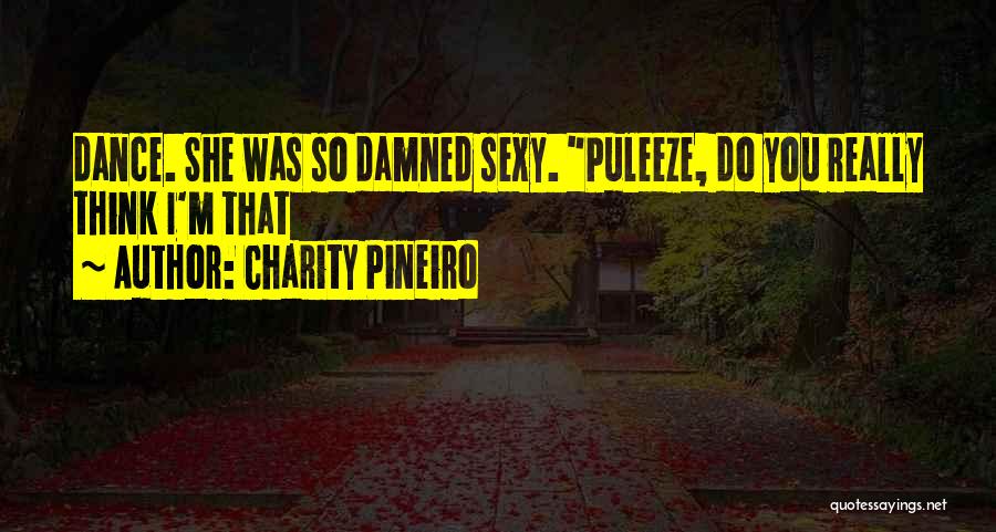 Charity Pineiro Quotes: Dance. She Was So Damned Sexy. Puleeze, Do You Really Think I'm That