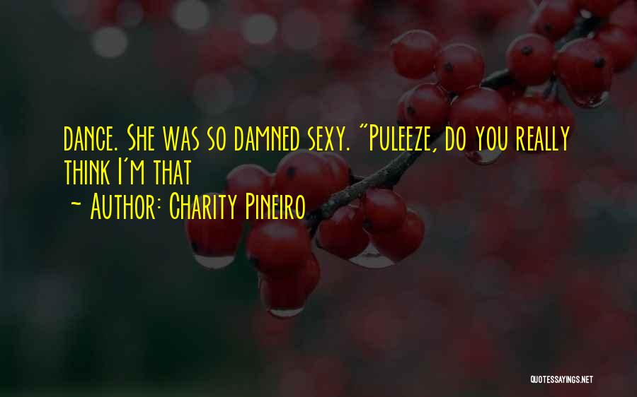 Charity Pineiro Quotes: Dance. She Was So Damned Sexy. Puleeze, Do You Really Think I'm That