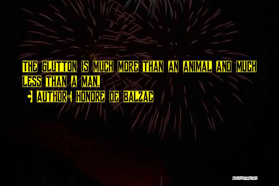 Honore De Balzac Quotes: The Glutton Is Much More Than An Animal And Much Less Than A Man.