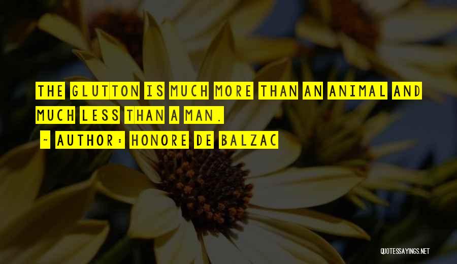 Honore De Balzac Quotes: The Glutton Is Much More Than An Animal And Much Less Than A Man.