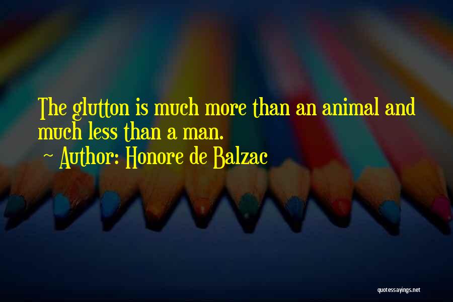 Honore De Balzac Quotes: The Glutton Is Much More Than An Animal And Much Less Than A Man.
