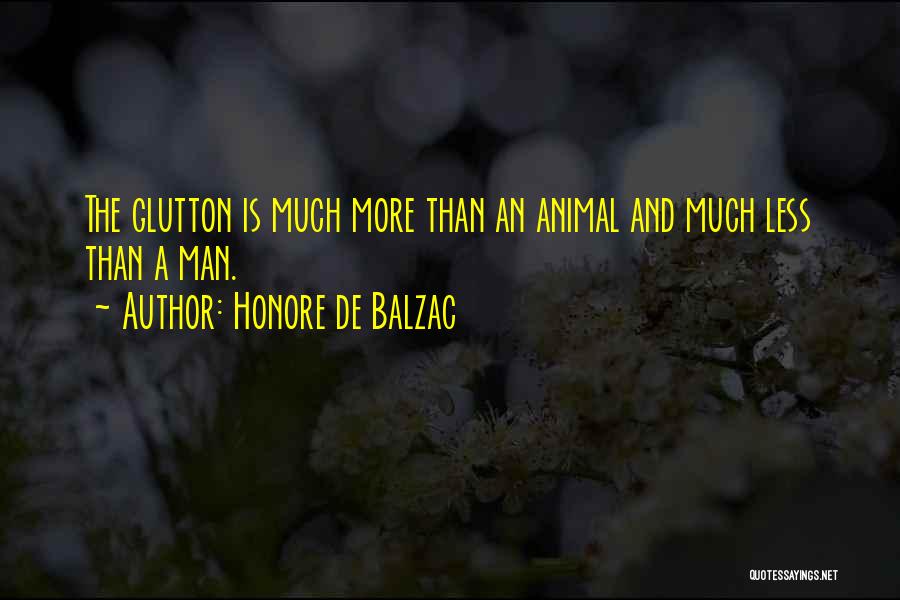 Honore De Balzac Quotes: The Glutton Is Much More Than An Animal And Much Less Than A Man.