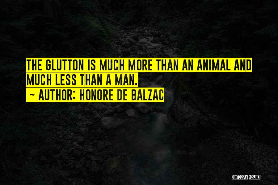 Honore De Balzac Quotes: The Glutton Is Much More Than An Animal And Much Less Than A Man.