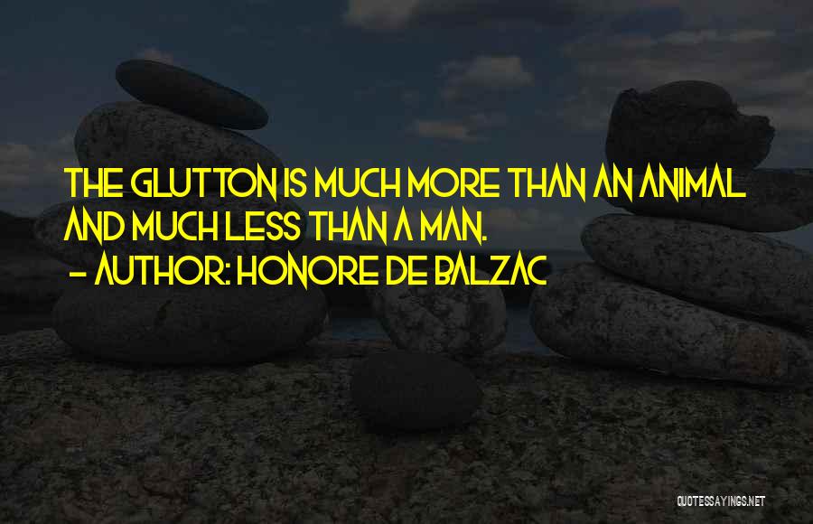 Honore De Balzac Quotes: The Glutton Is Much More Than An Animal And Much Less Than A Man.