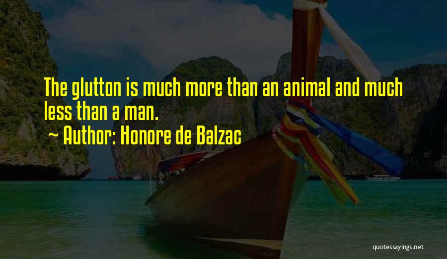 Honore De Balzac Quotes: The Glutton Is Much More Than An Animal And Much Less Than A Man.